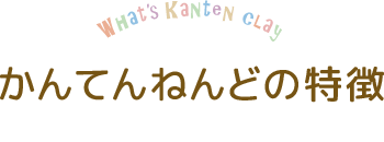 かんてんねんどの特徴