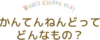 かんてんねんどってどんなもの?